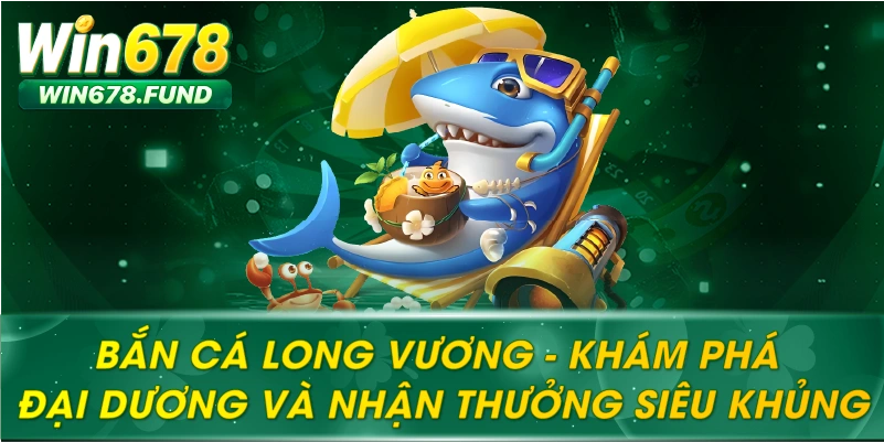 Bắn Cá Long Vương – Khám Phá Đại Dương Tại WIN678